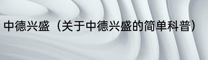 中德兴盛（关于中德兴盛的简单科普）