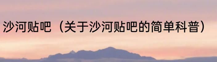 沙河贴吧（关于沙河贴吧的简单科普）