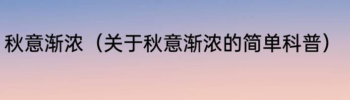 秋意渐浓（关于秋意渐浓的简单科普）