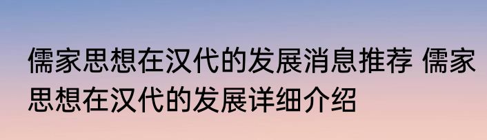 儒家思想在汉代的发展消息推荐 儒家思想在汉代的发展详细介绍