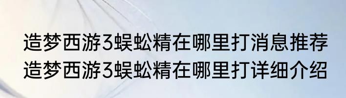 造梦西游3蜈蚣精在哪里打消息推荐 造梦西游3蜈蚣精在哪里打详细介绍
