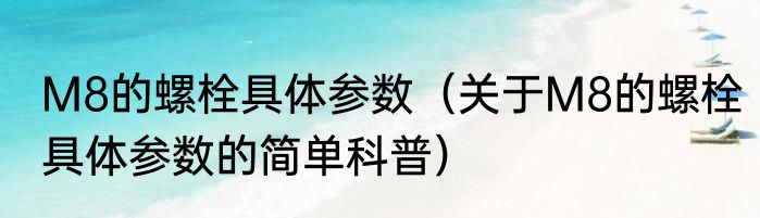 M8的螺栓具体参数（关于M8的螺栓具体参数的简单科普）