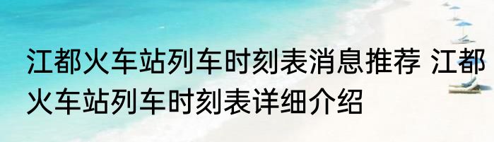 江都火车站列车时刻表消息推荐 江都火车站列车时刻表详细介绍
