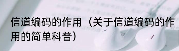 信道编码的作用（关于信道编码的作用的简单科普）