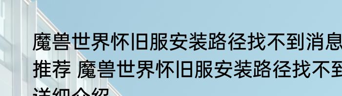 魔兽世界怀旧服安装路径找不到消息推荐 魔兽世界怀旧服安装路径找不到详细介绍