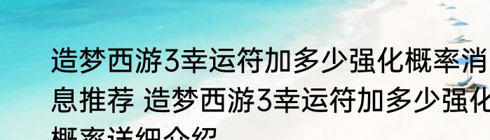 造梦西游3幸运符加多少强化概率消息推荐 造梦西游3幸运符加多少强化概率详细介绍