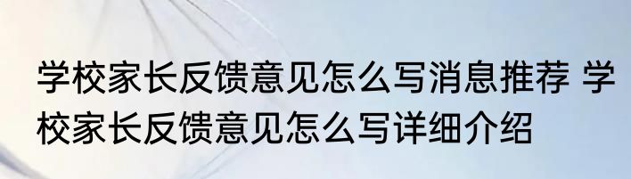 学校家长反馈意见怎么写消息推荐 学校家长反馈意见怎么写详细介绍