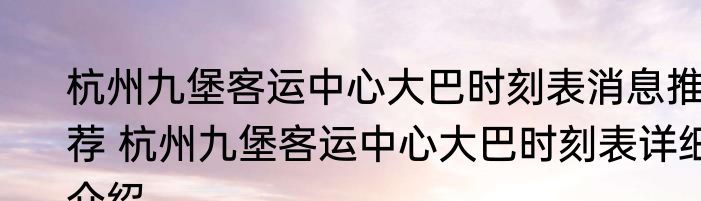 杭州九堡客运中心大巴时刻表消息推荐 杭州九堡客运中心大巴时刻表详细介绍