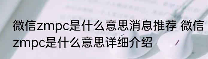 微信zmpc是什么意思消息推荐 微信zmpc是什么意思详细介绍
