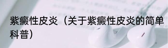紫癜性皮炎（关于紫癜性皮炎的简单科普）