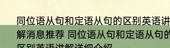 同位语从句和定语从句的区别英语讲解消息推荐 同位语从句和定语从句的区别英语讲解详细介绍