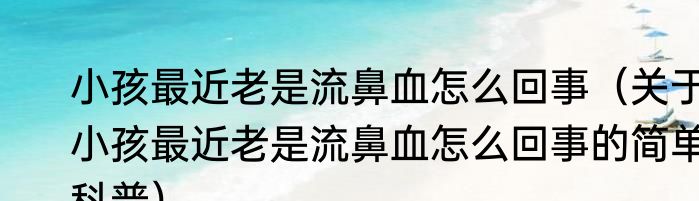 小孩最近老是流鼻血怎么回事（关于小孩最近老是流鼻血怎么回事的简单科普）