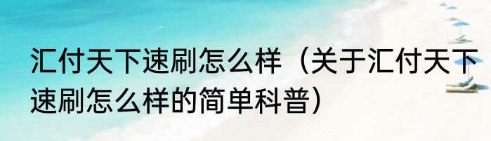 汇付天下速刷怎么样（关于汇付天下速刷怎么样的简单科普）