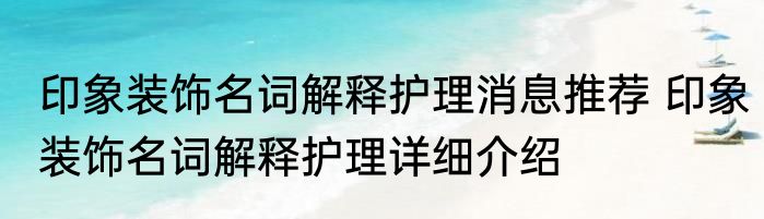 印象装饰名词解释护理消息推荐 印象装饰名词解释护理详细介绍