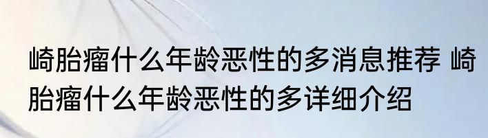 崎胎瘤什么年龄恶性的多消息推荐 崎胎瘤什么年龄恶性的多详细介绍