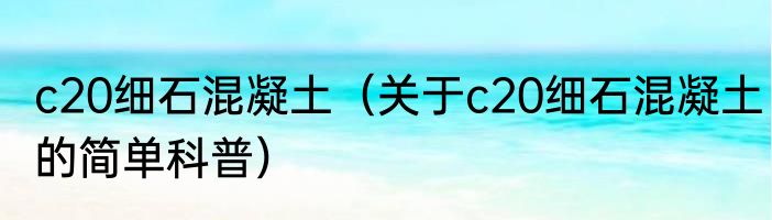 c20细石混凝土（关于c20细石混凝土的简单科普）
