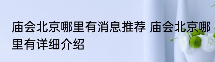庙会北京哪里有消息推荐 庙会北京哪里有详细介绍