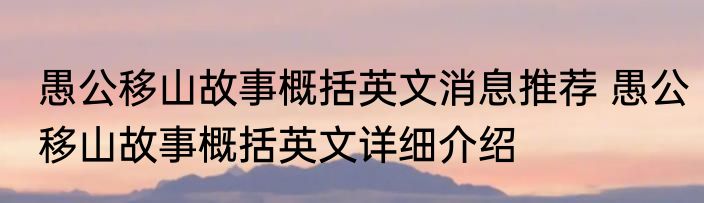 愚公移山故事概括英文消息推荐 愚公移山故事概括英文详细介绍