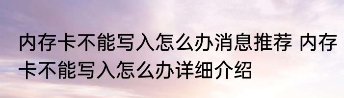内存卡不能写入怎么办消息推荐 内存卡不能写入怎么办详细介绍