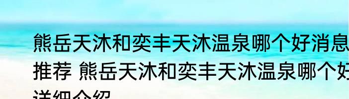 熊岳天沐和奕丰天沐温泉哪个好消息推荐 熊岳天沐和奕丰天沐温泉哪个好详细介绍