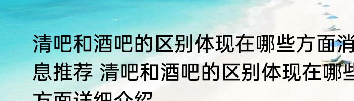 清吧和酒吧的区别体现在哪些方面消息推荐 清吧和酒吧的区别体现在哪些方面详细介绍