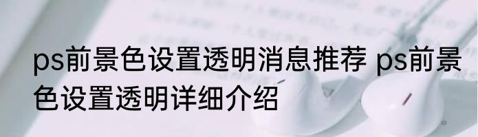 ps前景色设置透明消息推荐 ps前景色设置透明详细介绍