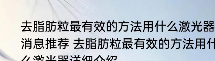 去脂肪粒最有效的方法用什么激光器消息推荐 去脂肪粒最有效的方法用什么激光器详细介绍