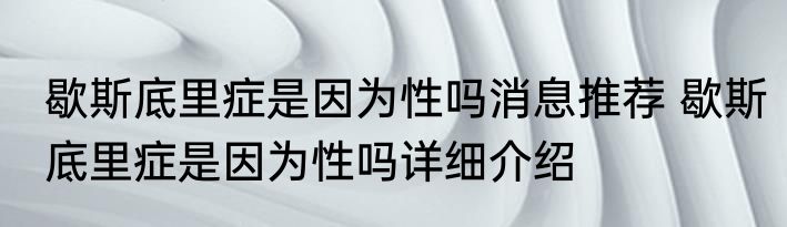 歇斯底里症是因为性吗消息推荐 歇斯底里症是因为性吗详细介绍