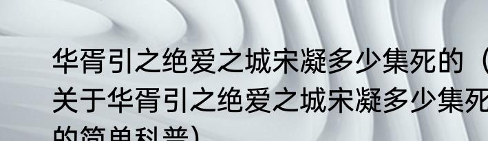 华胥引之绝爱之城宋凝多少集死的（关于华胥引之绝爱之城宋凝多少集死的简单科普）