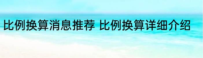 比例换算消息推荐 比例换算详细介绍