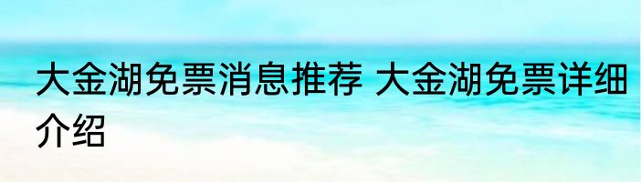 大金湖免票消息推荐 大金湖免票详细介绍