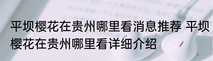 平坝樱花在贵州哪里看消息推荐 平坝樱花在贵州哪里看详细介绍