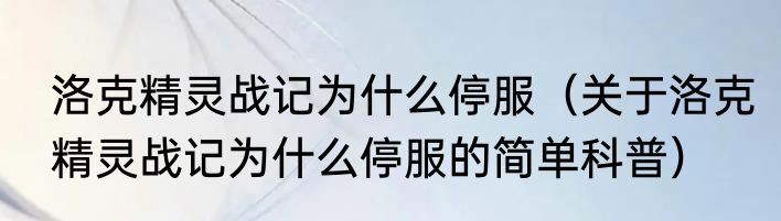 洛克精灵战记为什么停服（关于洛克精灵战记为什么停服的简单科普）