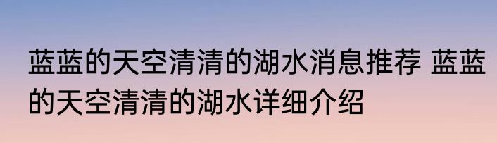 蓝蓝的天空清清的湖水消息推荐 蓝蓝的天空清清的湖水详细介绍