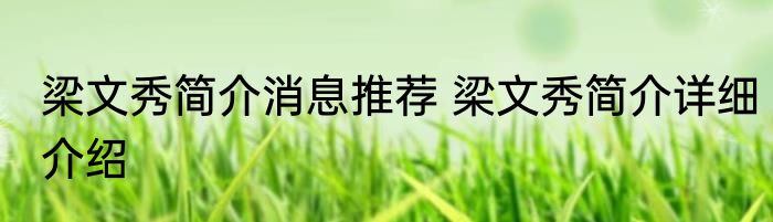 梁文秀简介消息推荐 梁文秀简介详细介绍