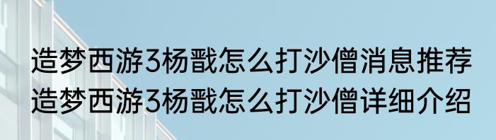 造梦西游3杨戬怎么打沙僧消息推荐 造梦西游3杨戬怎么打沙僧详细介绍