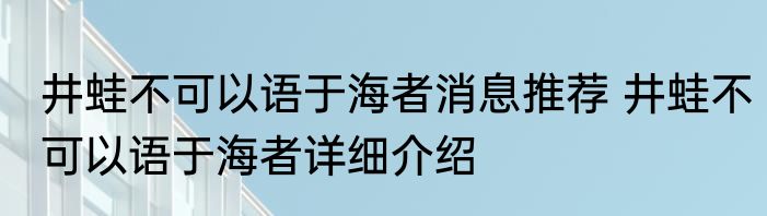 井蛙不可以语于海者消息推荐 井蛙不可以语于海者详细介绍