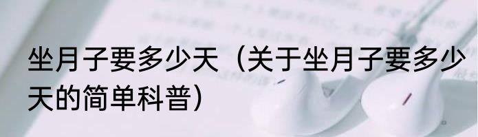 坐月子要多少天（关于坐月子要多少天的简单科普）