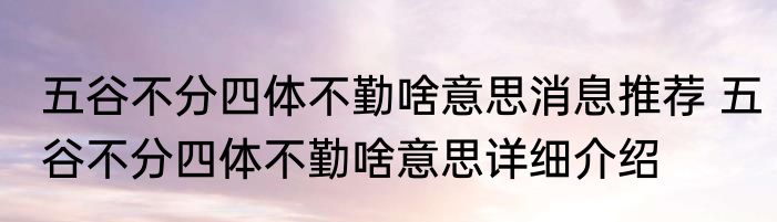 五谷不分四体不勤啥意思消息推荐 五谷不分四体不勤啥意思详细介绍