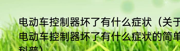 电动车控制器坏了有什么症状（关于电动车控制器坏了有什么症状的简单科普）