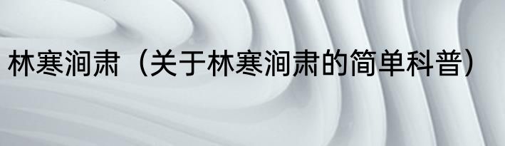 林寒涧肃（关于林寒涧肃的简单科普）