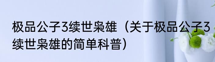 极品公子3续世枭雄（关于极品公子3续世枭雄的简单科普）