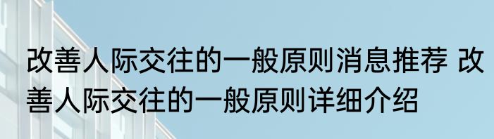 改善人际交往的一般原则消息推荐 改善人际交往的一般原则详细介绍