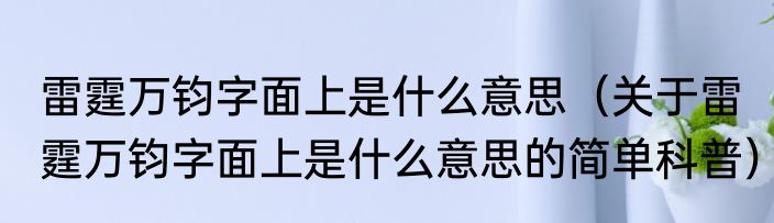 雷霆万钧字面上是什么意思（关于雷霆万钧字面上是什么意思的简单科普）