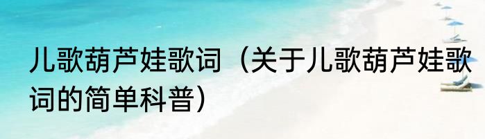 儿歌葫芦娃歌词（关于儿歌葫芦娃歌词的简单科普）