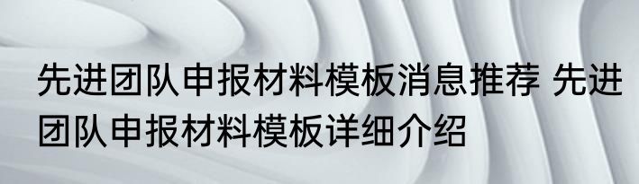 先进团队申报材料模板消息推荐 先进团队申报材料模板详细介绍