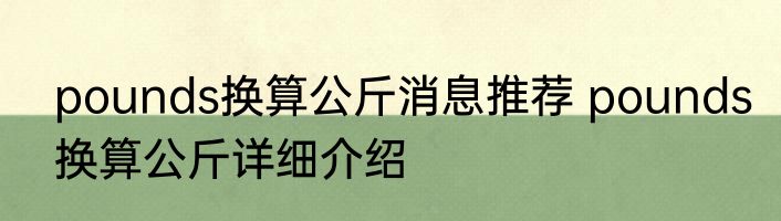 pounds换算公斤消息推荐 pounds换算公斤详细介绍
