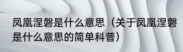 凤凰涅磐是什么意思（关于凤凰涅磐是什么意思的简单科普）