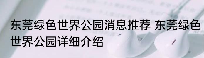 东莞绿色世界公园消息推荐 东莞绿色世界公园详细介绍