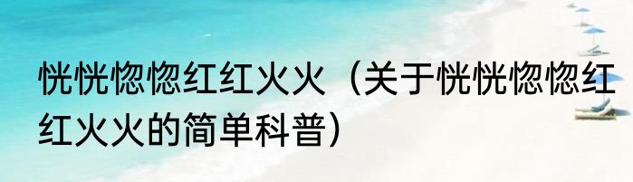 恍恍惚惚红红火火（关于恍恍惚惚红红火火的简单科普）
